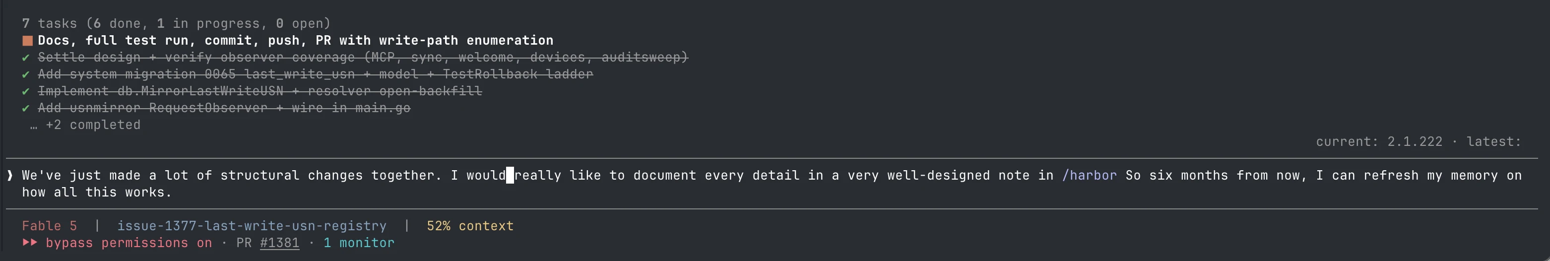 A terminal running a coding agent. Above the prompt, a task list shows six completed items from a large refactor. The typed prompt reads: “We've just made a lot of structural changes together. I would really like to document every detail in a very well-designed note in /harbor So six months from now, I can refresh my memory on how all this works.”